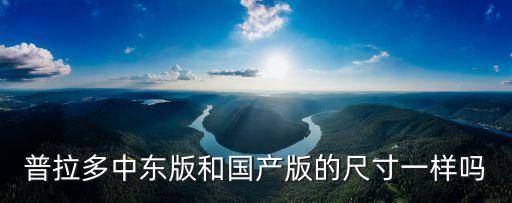 普拉多尺寸，普拉多中東版和國產版的尺寸一樣嗎
