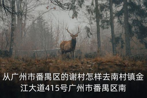 從廣州市番禺區(qū)的謝村怎樣去南村鎮(zhèn)金江大道415號(hào)廣州市番禺區(qū)南