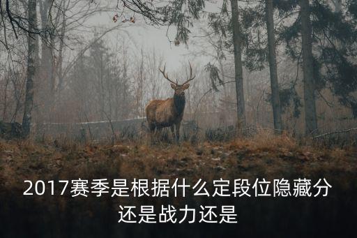 2017賽季是根據什么定段位隱藏分還是戰力還是