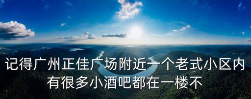 記得廣州正佳廣場附近一個老式小區(qū)內(nèi)有很多小酒吧都在一樓不