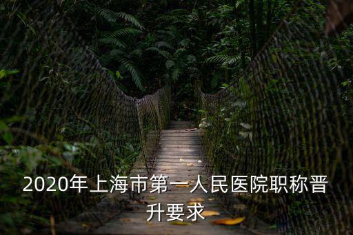2020年上海市第一人民醫(yī)院職稱晉升要求
