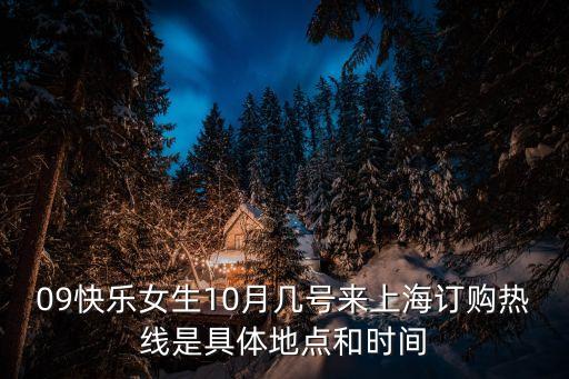 09快樂女生10月幾號來上海訂購熱線是具體地點和時間