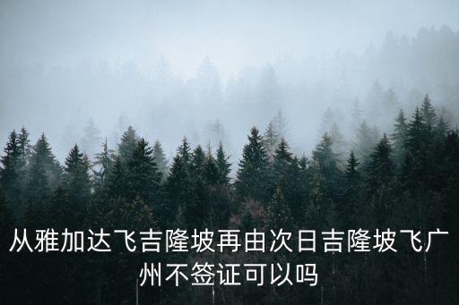 從雅加達飛吉隆坡再由次日吉隆坡飛廣州不簽證可以嗎