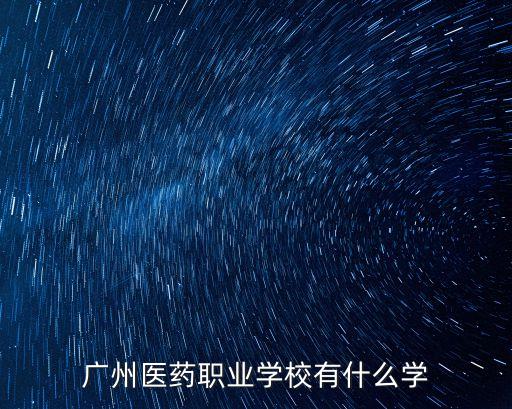 廣州醫(yī)藥職業(yè)學校有什么學