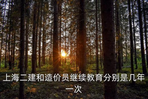 上海二建和造價員繼續(xù)教育分別是幾年一次