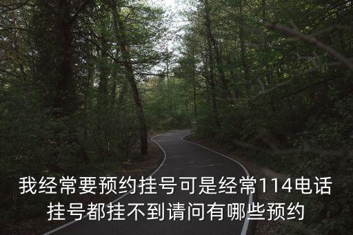 我經(jīng)常要預(yù)約掛號可是經(jīng)常114電話掛號都掛不到請問有哪些預(yù)約