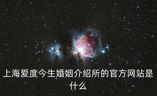 上海愛度今生婚姻介紹所的官方網(wǎng)站是什么