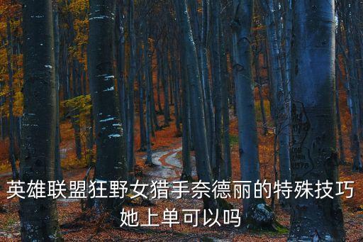 英雄聯(lián)盟狂野女獵手奈德麗的特殊技巧她上單可以嗎
