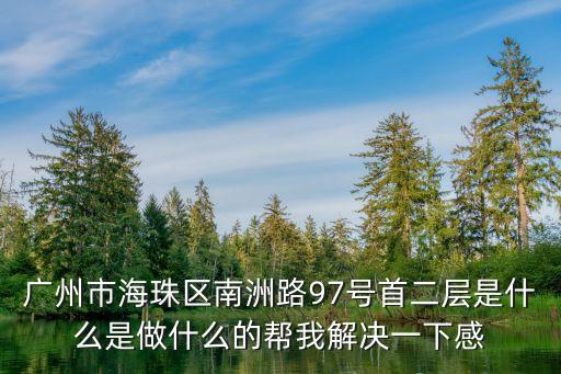 廣州永旺中環(huán)，廣州市海珠區(qū)南洲路97號首二層是什么是做什么的幫我解決一下感