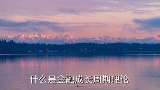 金融發(fā)展理論，什么是金融成長(zhǎng)周期理論