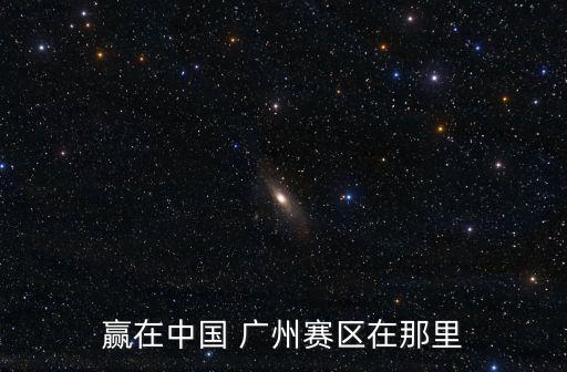 贏在中國 廣州賽區在那里