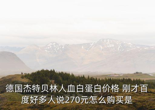 杰特貝林收購廣州君信藥業，德國杰特貝林人血白蛋白價格 剛才百度好多人說270元怎么購買是