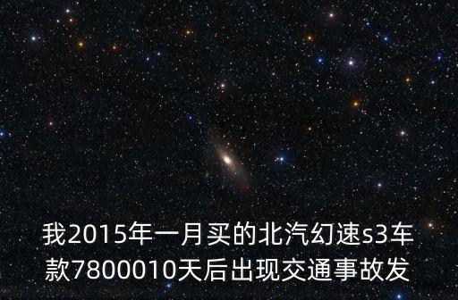 廣州北汽幻速s3二手車，我2015年一月買的北汽幻速s3車款7800010天后出現交通事故發