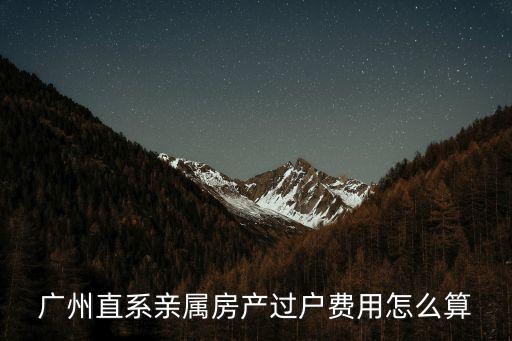 廣州直系親屬房產過戶費用怎么算