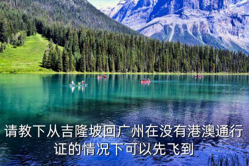 請教下從吉隆坡回廣州在沒有港澳通行證的情況下可以先飛到