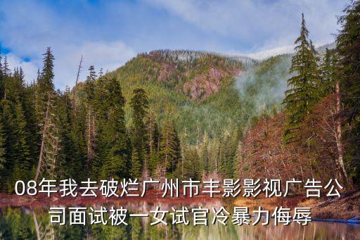 黃小林 廣州，08年我去破爛廣州市豐影影視廣告公司面試被一女試官冷暴力侮辱