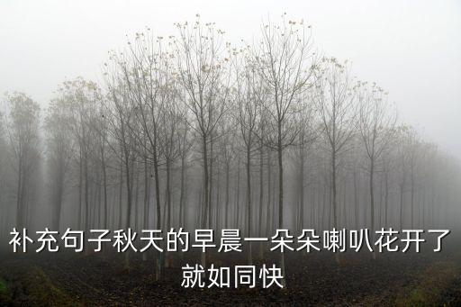 秋天的早晨優(yōu)美句子，補(bǔ)充句子秋天的早晨一朵朵喇叭花開了 就如同快