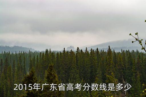 2015年廣東省高考分數(shù)線是多少