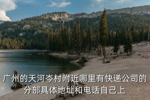 廣州天河區(qū)岑村中通，廣州的天河岑村附近哪里有快遞公司的分部具體地址和電話自己上