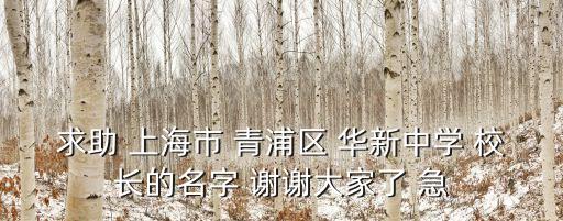 求助 上海市 青浦區(qū) 華新中學(xué) 校長的名字 謝謝大家了 急