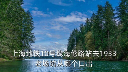 上海市海倫路老廠房，上海地鐵10號線海倫路站去1933老場坊從哪個口出