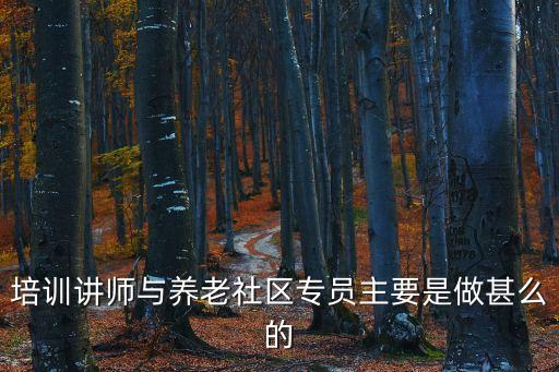 培訓(xùn)講師與養(yǎng)老社區(qū)專員主要是做甚么的