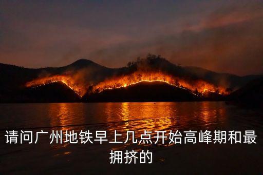 請問廣州地鐵早上幾點(diǎn)開始高峰期和最擁擠的
