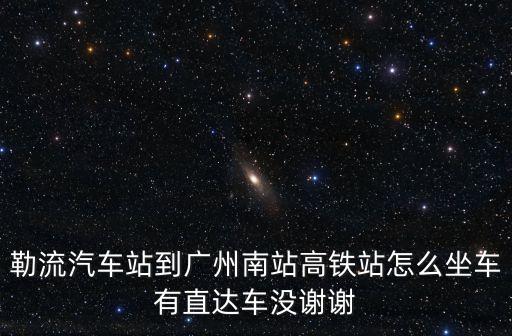 勒流汽車站到廣州南站高鐵站怎么坐車有直達(dá)車沒謝謝