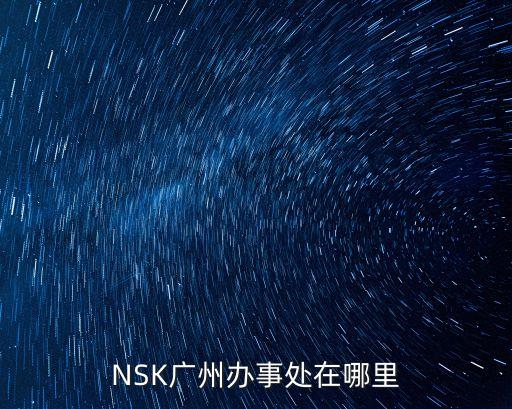 恒特挖掘機廣州辦事處，NSK廣州辦事處在哪里