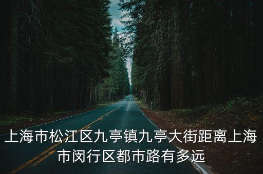 九亭鎮(zhèn)到上海市區(qū)有多遠，從赤壁市到上海市松江區(qū)九亭鎮(zhèn)走杭瑞高速有多遠