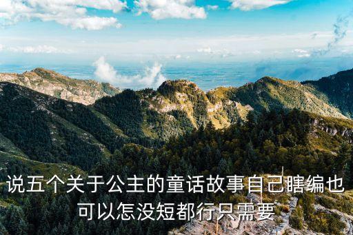 說五個關于公主的童話故事自己瞎編也可以怎沒短都行只需要