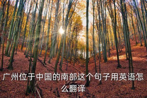 廣州位于中國南部沿海翻譯，廣州位于中國的南部翻譯成英語