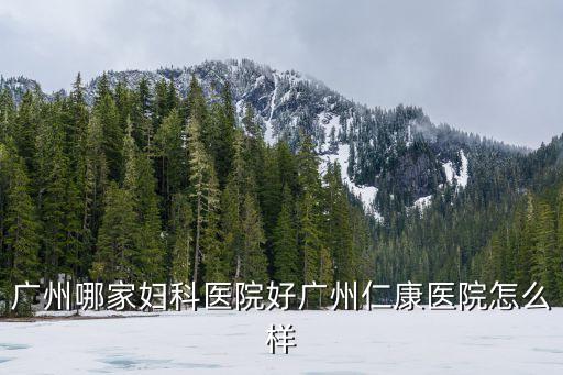 廣州紫萱女王，廣州哪家婦科醫院好廣州仁康醫院怎么樣