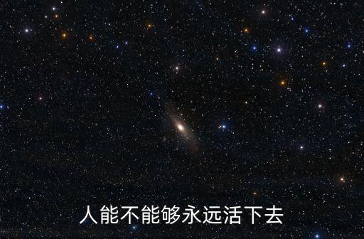 人能不能夠永遠(yuǎn)活下去