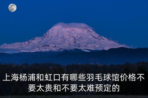 上海楊浦和虹口有哪些羽毛球館價格不要太貴和不要太難預定的