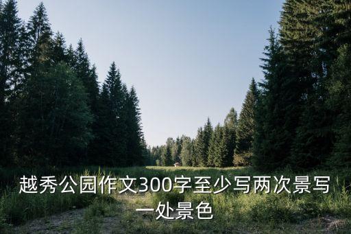 越秀公園作文300字至少寫兩次景寫一處景色
