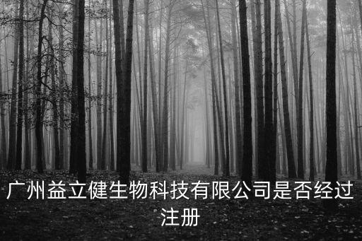 廣州益立健生物科技有限公司是否經(jīng)過注冊