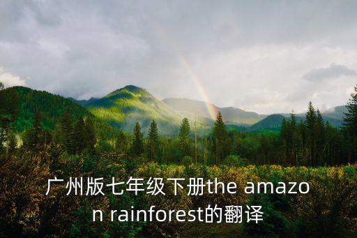 廣州版七年級下冊the amazon rainforest的翻譯