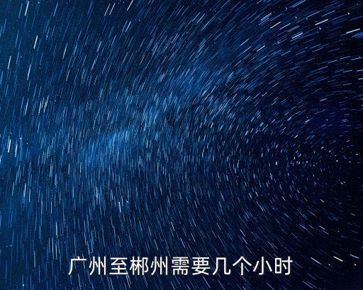 廣州離郴州多久時間，廣州至郴州需要幾個小時