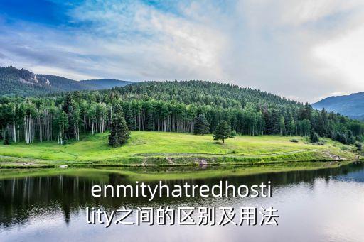 enmity，enmityhatredhostility之間的區(qū)別及用法