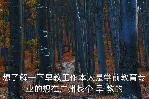 廣州不住家早教招聘信息，想了解一下早教工作本人是學(xué)前教育專業(yè)的想在廣州找個(gè) 早 教的