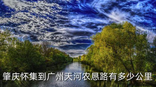 肇慶懷集到廣州天河農懇路有多少公里