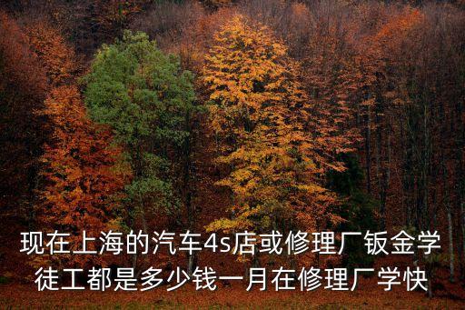 現(xiàn)在上海的汽車(chē)4s店或修理廠鈑金學(xué)徒工都是多少錢(qián)一月在修理廠學(xué)快