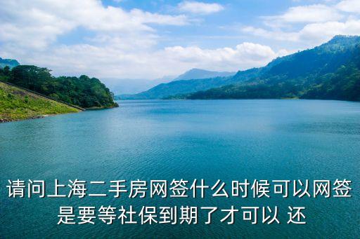 上海市二手房網簽規定，請問上海二手房網簽什么時候可以網簽 是要等社保到期了才可以 還