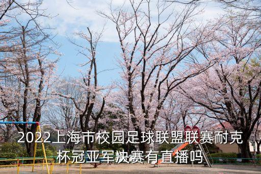 2022上海市校園足球聯盟聯賽耐克杯冠亞軍決賽有直播嗎