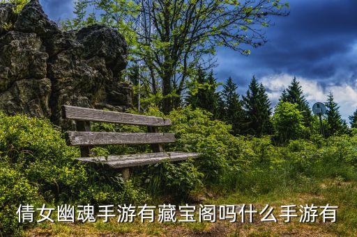 倩女幽魂手游藏寶閣，倩女幽魂藏寶閣