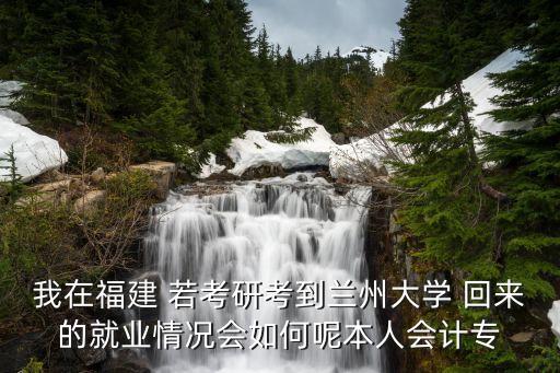 我在福建 若考研考到蘭州大學 回來的就業情況會如何呢本人會計專