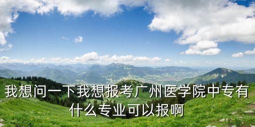 廣州中專醫學學校招生，廣東有那些招中專生的大專醫學院校