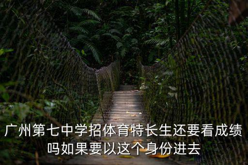 廣州第七中學(xué)招體育特長生還要看成績嗎如果要以這個身份進(jìn)去
