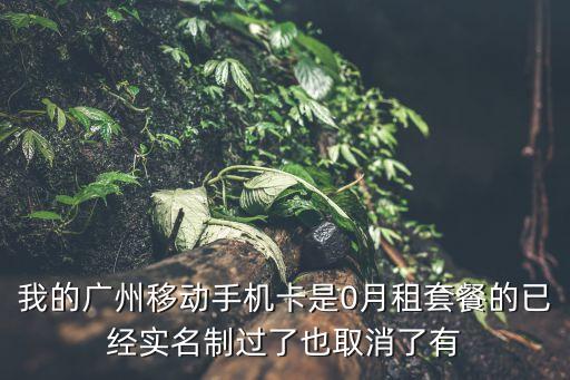 廣州移動0月租卡過期，我的廣州移動手機卡是0月租套餐的已經實名制過了也取消了有